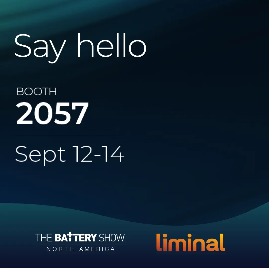 Say hello. Liminal. Booth 2057.  September 12–14, 2023. The Battery Show North America.